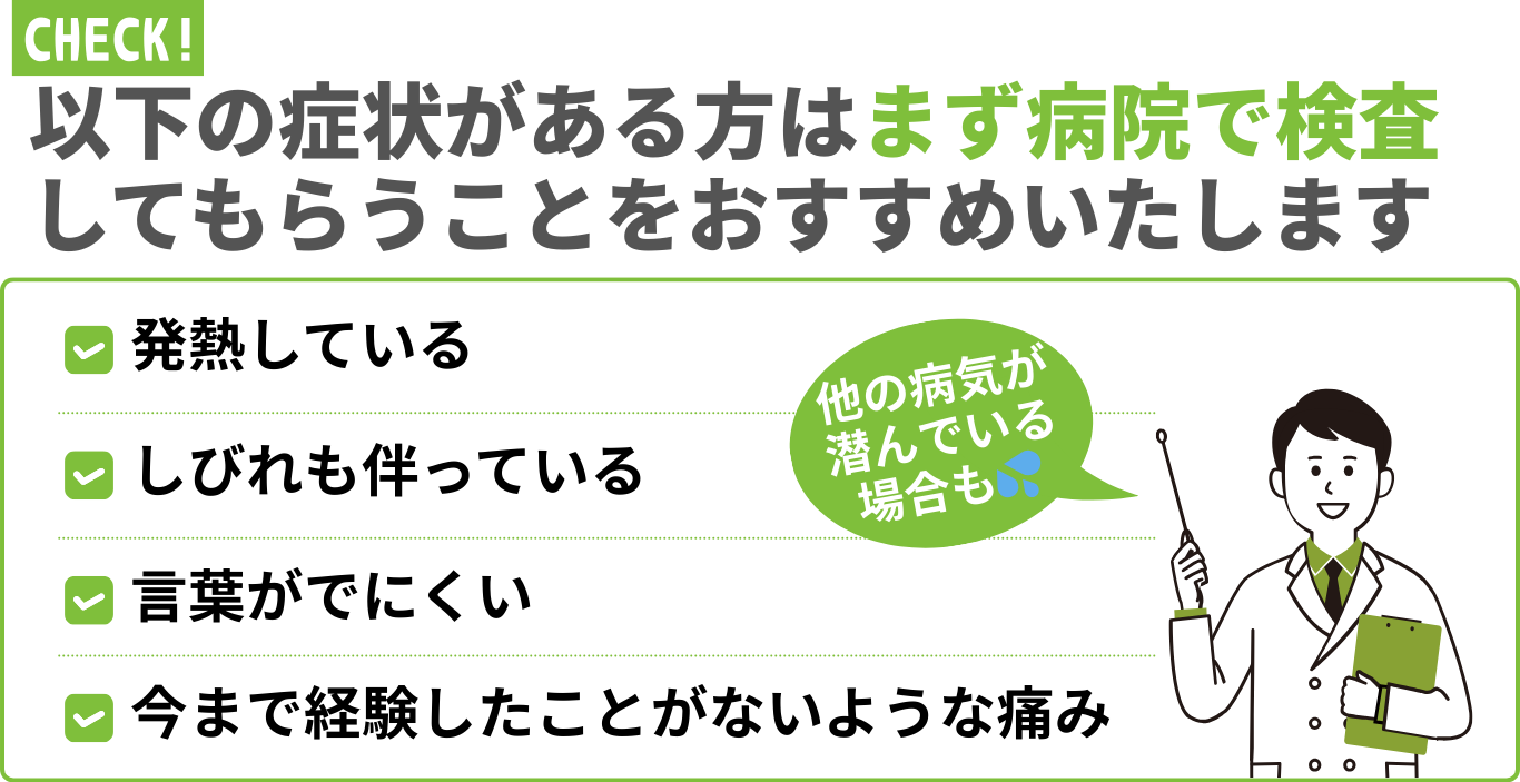 以下の症状がある方はまず病院で検査 してもらうことをおすすめいたします